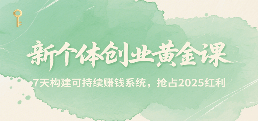 新个体创业黄金课，7天构建可持续赚钱系统，抢占2025红利-云商网创