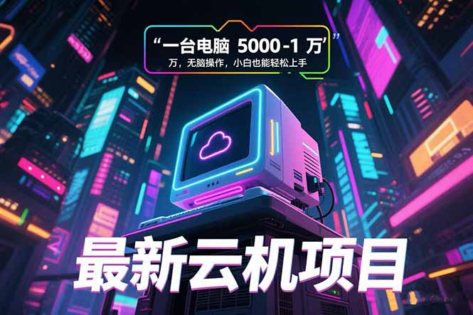 （15395期）最新云机项目 一台电脑5000到10000 无脑操作小白也能轻松上手-云商网创