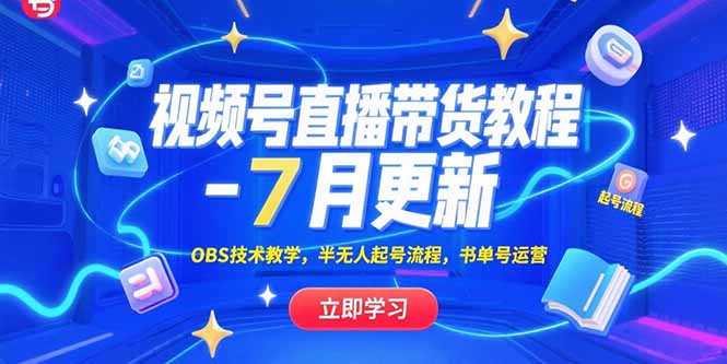 （15360期）视频号直播带货教程-7月更新，OBS技术教学，半无人起号流程，书单号运营-云商网创