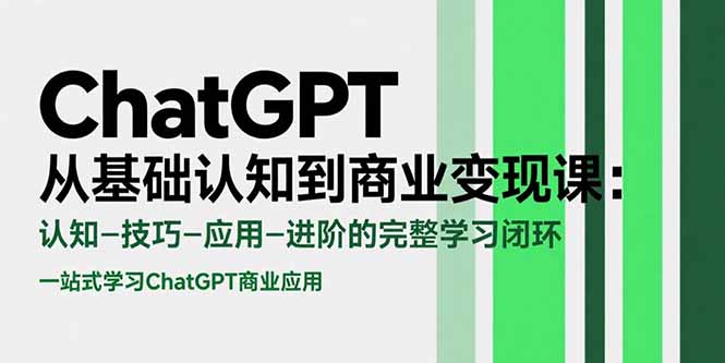 （15483期）ChatGPT从基础认知到商业变现课：认知-技巧-应用-进阶的完整学习闭环-云商网创