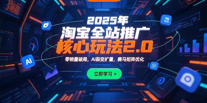 （15473期）2025年淘宝全站推广核心玩法2.0：零销量破局，AI裂变扩量，赛马矩阵优化-云商网创