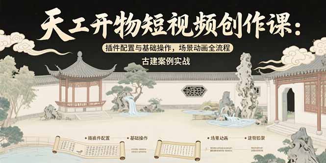 （15418期）天工开物短视频创作课：插件配置与基础操作，场景动画全流程 古建案例实战-云商网创