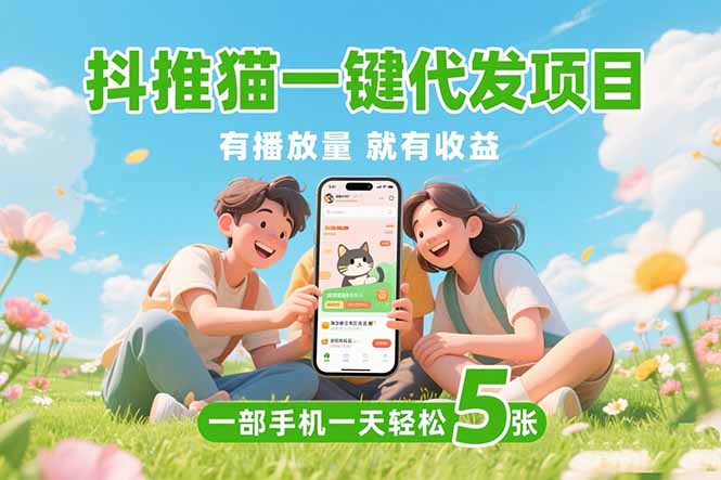 （15476期）抖推猫一键代发项目，0粉丝 不用实名 有播放量就有收益，一部手机一天五张-云商网创
