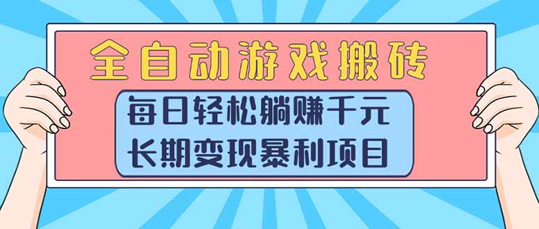 （15295期）全自动游戏搬砖，每日轻松躺赚1000+，长期变现暴利项目-云商网创