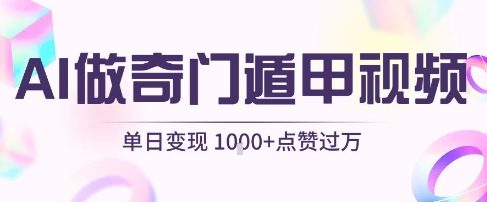 用AI制作奇门遁甲视频，单日变现1k+，条条点赞过万-云商网创