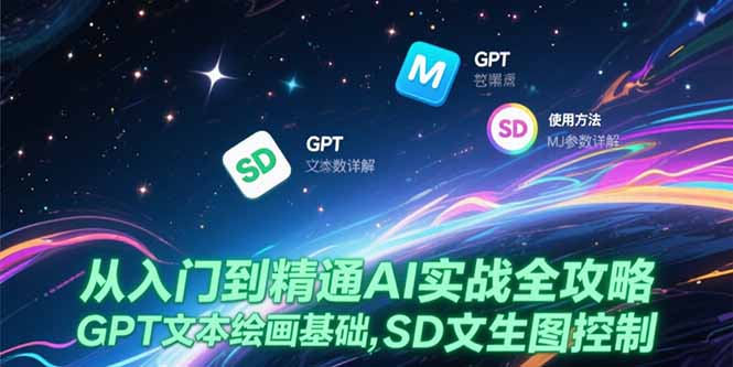 （15309期）从入门到精通AI实战全攻略，GPT文本绘画基础，MJ参数详解，SD文生图控制-云商网创