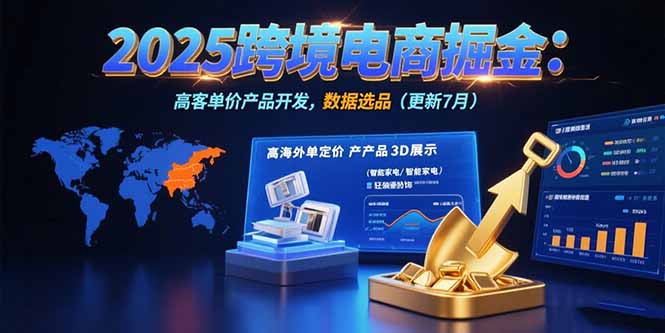 （15512期）2025跨境电商掘金：蓝海市场定位，高客单价产品开发，数据选品(更新7月)-云商网创