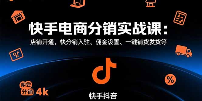 （15523期）快手电商分销实战课：店铺开通，快分销入驻、佣金设置、一键铺货发货等-云商网创