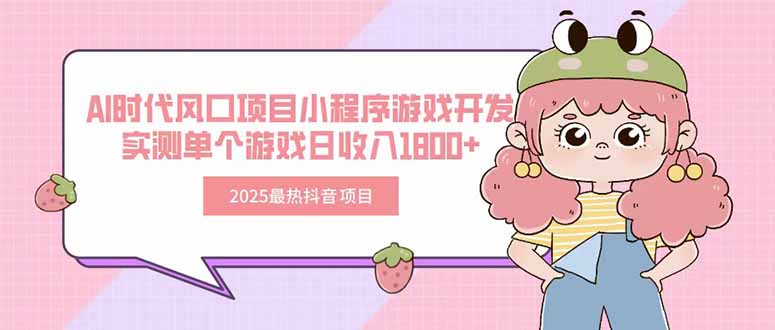 （15442期）2025最热抖音项目 Ai时代风口项目小程序游戏开发 实测单个游戏日收入1800+-云商网创