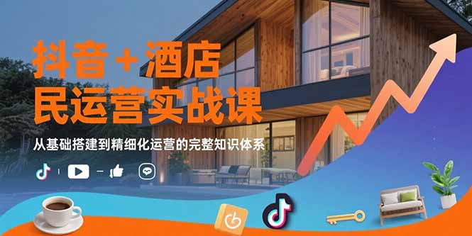 （15524期）抖音+酒店民宿运营实战课：从基础搭建到精细化运营的完整知识体系-云商网创
