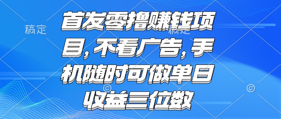（15388期）零撸赚钱项目 不看广告 手机随时可做 单日收益三位数-云商网创