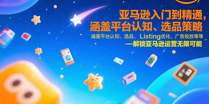 （15487期）亚马逊入门到精通，涵盖平台认知、选品策略、Listing优化、广告投放/等等-云商网创