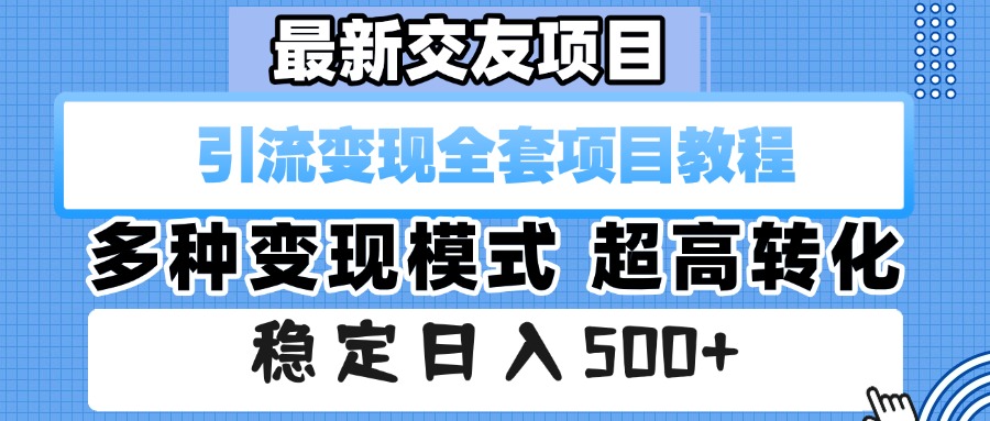 最新交友项目 引流变现全套项目教程 多种变现模式 超高转化 稳定日入500+-云商网创