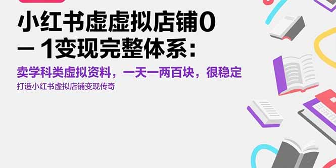 （15489期）小红书虚拟店铺0-1变现完整体系：卖学科类虚拟资料，一天一两百块，很稳定-云商网创