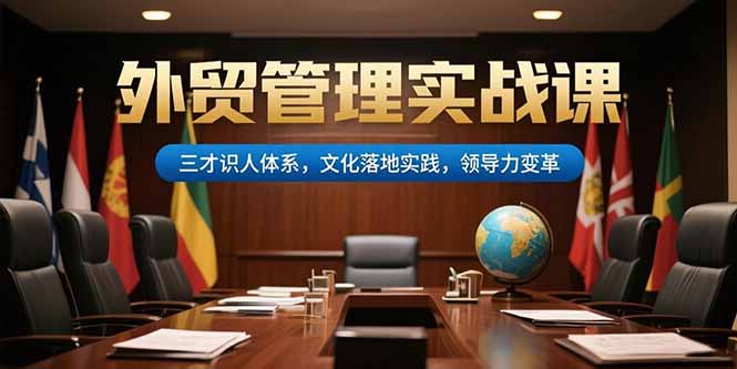 （15380期）外贸管理实战课，三才识人体系，文化落地实践，领导力变革-云商网创