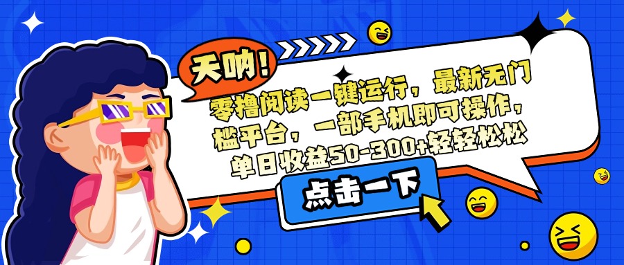 （15338期）零撸阅读一键运行，最新无门槛平台，一部手机即可操作，单日收益50-300…-云商网创