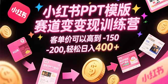 （15471期）小红书PPT模版赛道变现训练营，客单价可以高到150-200，轻松日入400+-云商网创