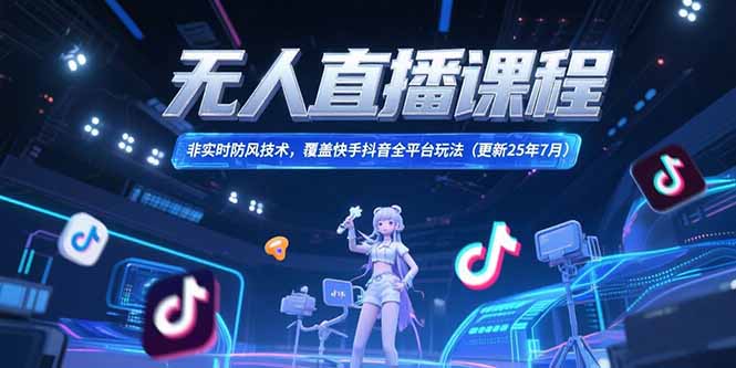 （15337期）无人直播课程，非实时防风技术，覆盖快手抖音全平台玩法(更新25年7月)-云商网创