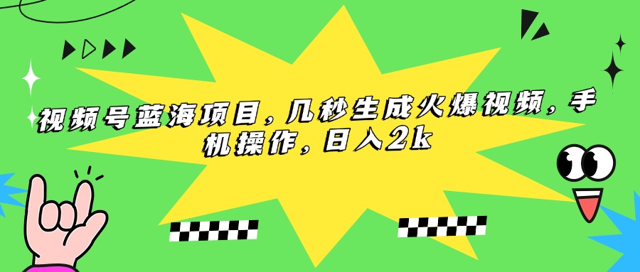 （15320期）视频号蓝海项目，几秒生成火爆视频，手机操作，日入2k-云商网创
