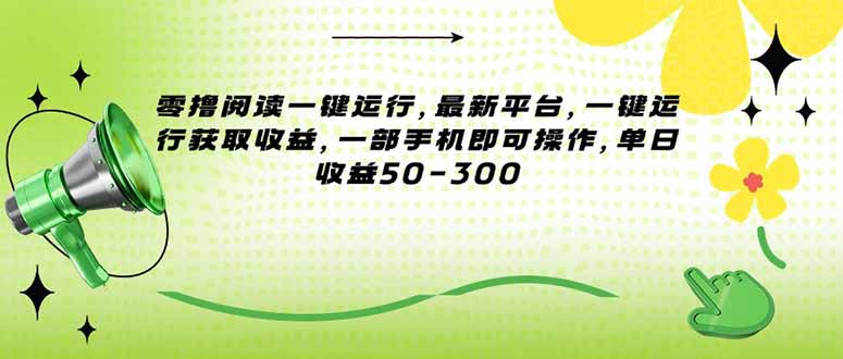（15269期）零撸阅读一键运行，最新平台，一键运行获取收益，一部手机即可操作，单…-云商网创
