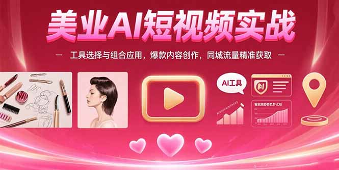 （15535期）美业AI短视频实战：工具选择与组合应用，爆款内容创作，同城流量精准获取-云商网创