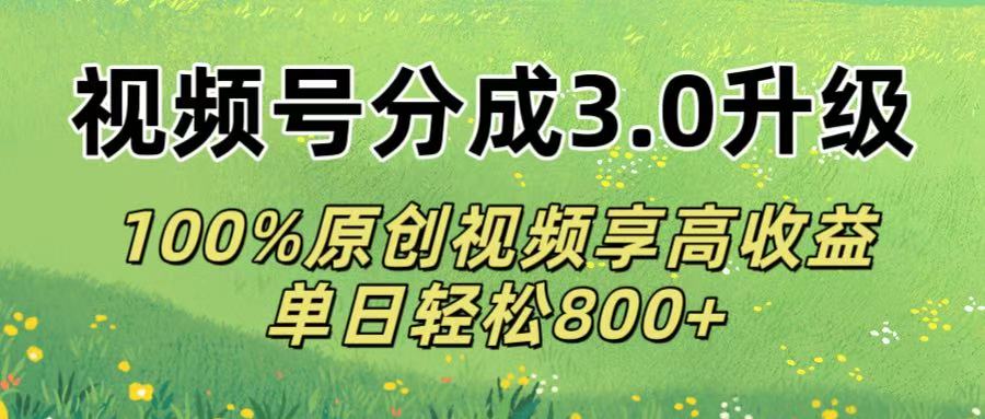 视频号分成3.0升级!100%原创视频享高收益，单日轻松800+-云商网创