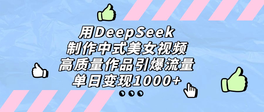 用DeepSeek制作中式美女视频，单日变现1000+，高质量作品引爆流量-云商网创