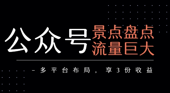 公众号流量主-景点盘点 流量巨大 多平台布局享3份收益-云商网创
