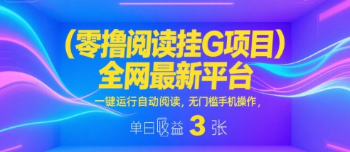 零撸阅读挂G项目，全网最新平台，一键运行自动阅读，无门槛手机操作，单日收益3张【揭秘】-云商网创
