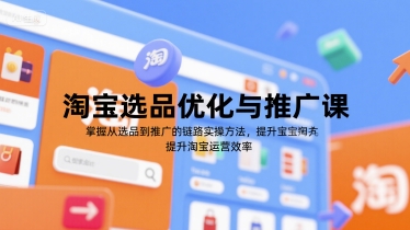 淘宝选品优化与推广课，掌握从选品到推广的全链路实操方法，提升淘宝运营效率-云商网创
