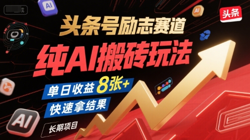 头条号励志赛道，纯AI搬砖玩法，单日收益8张+ ，快速拿结果，长期项目-云商网创