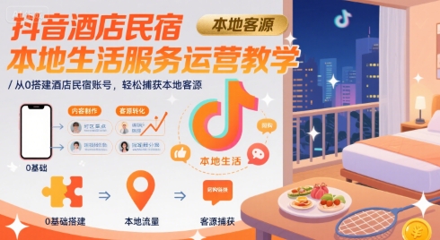 抖音酒店民宿本地生活服务运营教学，从0搭建酒店民宿账号，轻松捕获本地客源-云商网创