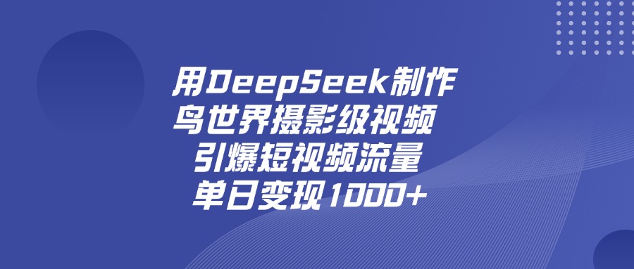 用DeepSeek制作鸟，世界摄影级视频，引爆短视频流量，单日变现1000+-云商网创