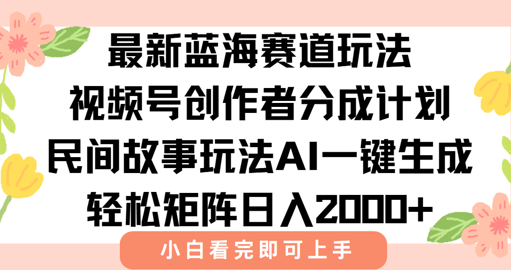 最新蓝海赛道玩法视频号创作者分成民间故事玩法，AI一键生成爆款视频，轻松日入2000+-云商网创