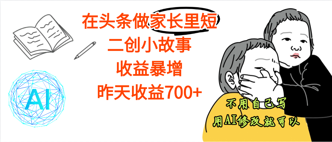 【劲爆】在头条做家长里短二创小故事，收益暴增，昨天收益700+-云商网创