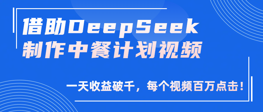 借助DeepSeek制作，中餐计划视频，一天收益破千，每个视频百万点击！-云商网创
