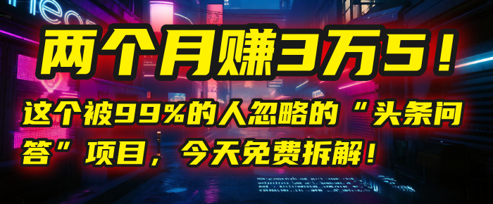 “头条问答”项目，今天免费拆解！两个月赚3万5！这个被99%的人忽略的-云商网创