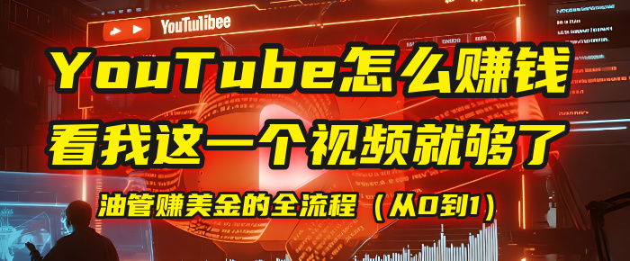 【YouTube掘金】我把做油管赚美金的全流程（从0到1），今天一节课毫无保留！-云商网创