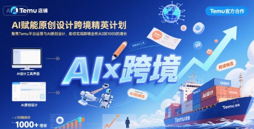 AI赋能原创设计跨境精英计划，聚焦Temu台运营与AI原创设计，助你实现跨境业务从0到1000的增长-云商网创
