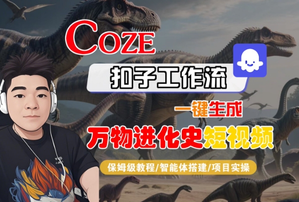 Coze扣子工作流一键生成万物进化史短视频，保姆级教程-智能体搭建-项目实操-云商网创