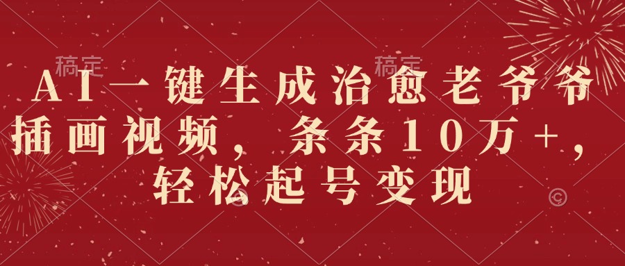 AI一键生成治愈老爷爷插画视频，条条10万+，轻松起号变现-云商网创