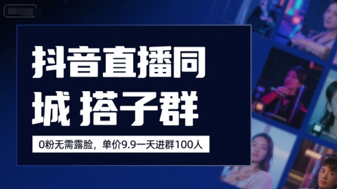 抖音直播同城搭子群，0粉无需露脸，单价19.9，一天进群100人-云商网创