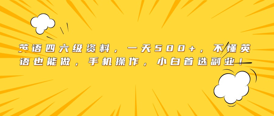 英语四六级资料，一天500+，不懂英语也能做，手机操作，小白首选副业！-云商网创