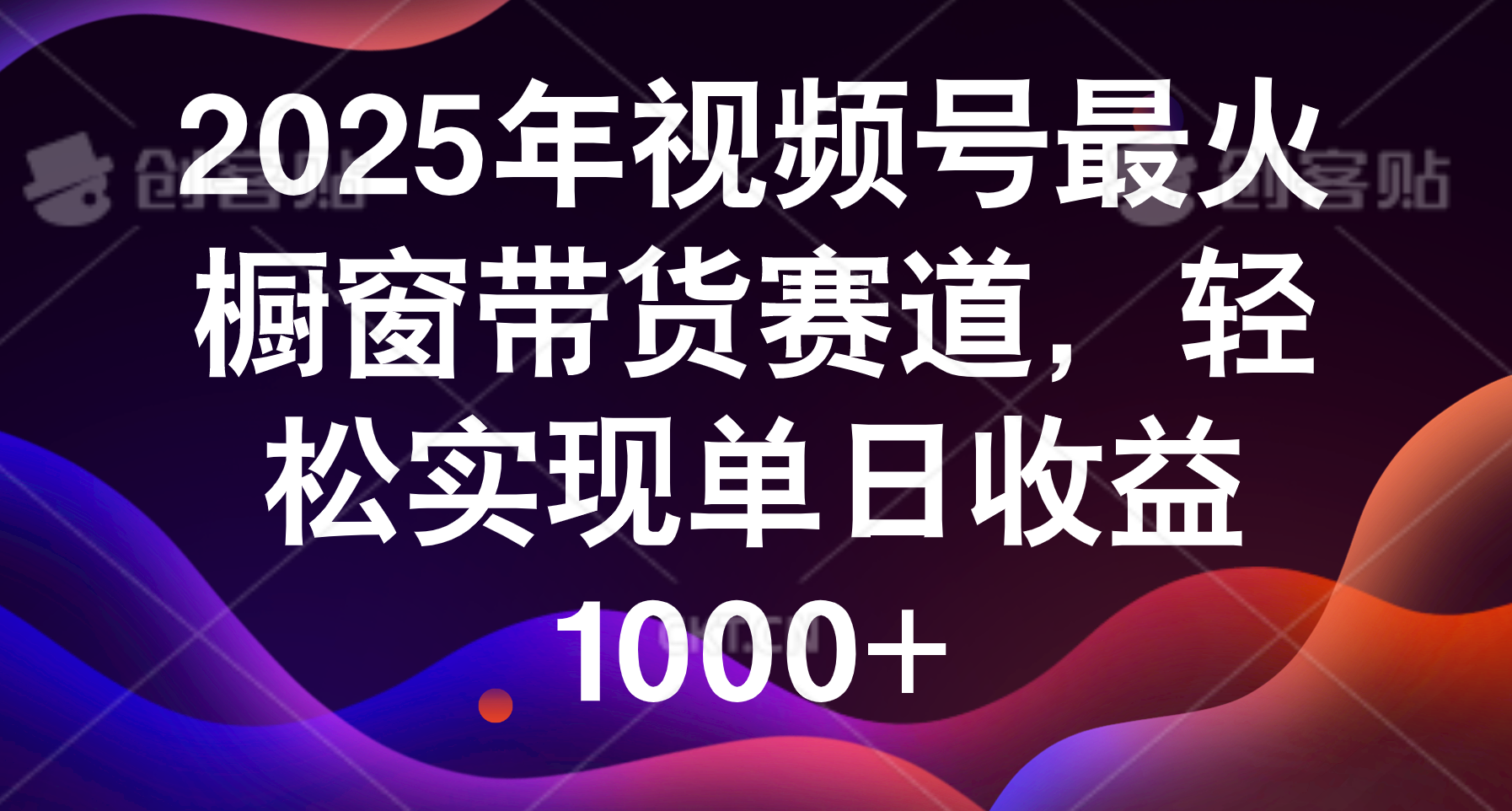 2025年视频号最火橱窗带货赛道，轻松实现单日收益1000+-云商网创