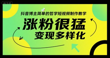 抖音博主简单的哲学短视频制作教学，涨粉很猛，变现多样化-云商网创