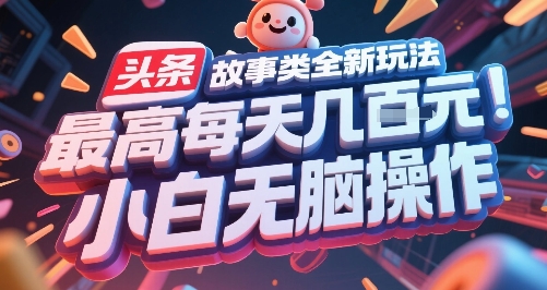 头条故事类全新玩法，最高每天几张，小白无脑操作-云商网创