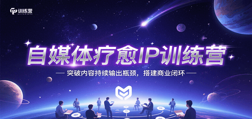 自媒体疗愈IP训练营，突破内容持续输出瓶颈，搭建商业闭环-云商网创
