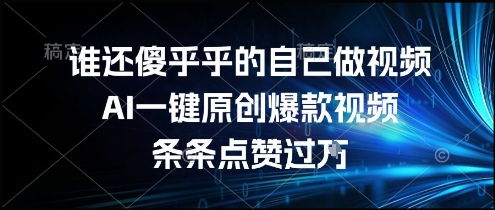 谁还傻乎乎的自己做视频？AI一键原创爆款视频，条条点赞过万，简单方便，好操作【揭秘】-云商网创