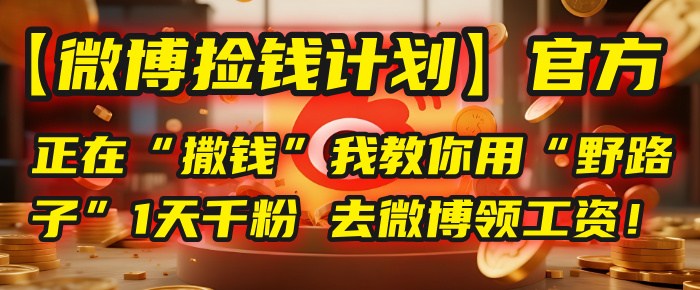 【微博捡钱计划】官方正在“撒钱”，我教你用“野路子”1天千粉，去微博领工资！-云商网创