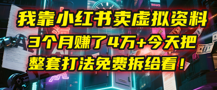 我靠“小红书卖虚拟资料”，3个月赚了4万+，今天把整套打法免费拆给你看！-云商网创